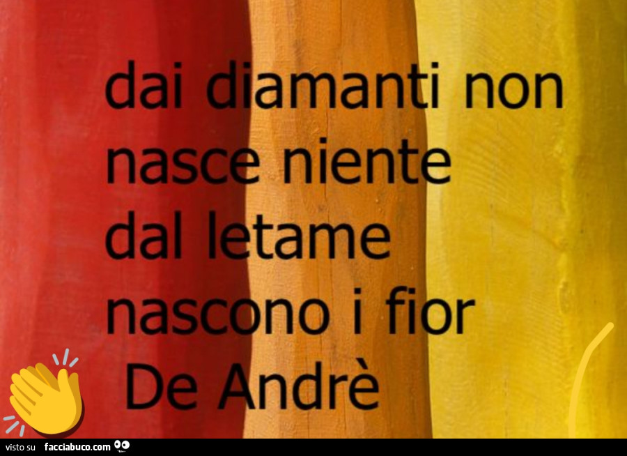 Dai diamanti non nasce niente dal letame nascono i fior de andrè