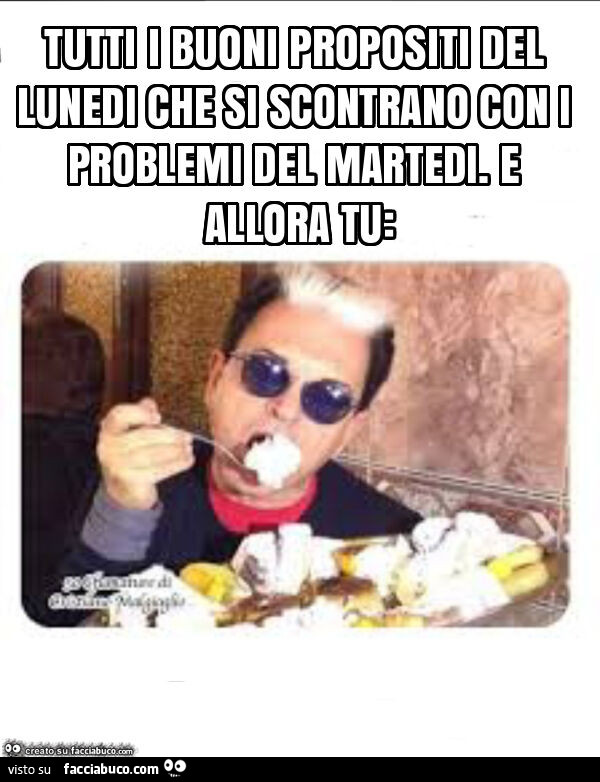 Tutti i buoni propositi del lunedi che si scontrano con i problemi del martedi. E allora tu