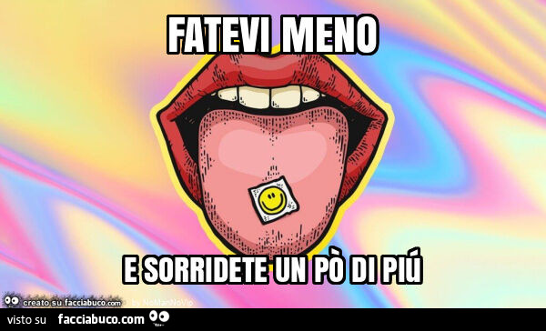 Fatevi meno e sorridete un po' di piú