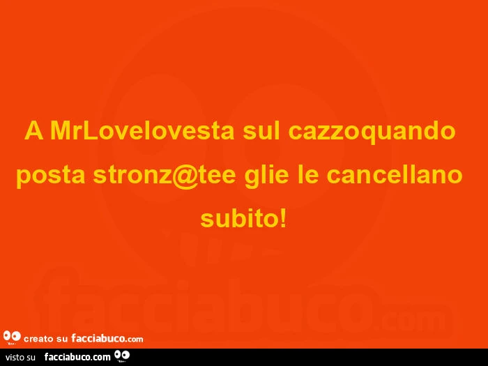 A mrlovelovesta sul cazzoquando posta stronz@tee glie le cancellano subito