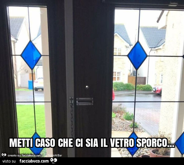 Metti caso che ci sia il vetro sporco