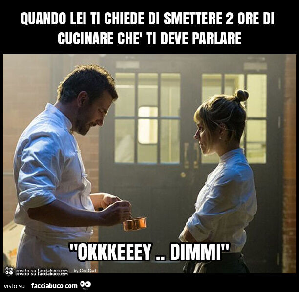 Quando lei ti chiede di smettere 2 ore di cucinare chè ti deve parlare