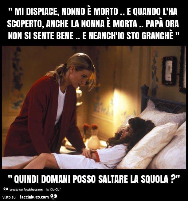 " mi dispiace, nonno è morto. E quando l'ha scoperto, anche la nonna è morta. Papà ora non si sente bene. E neanch'io sto granchè " " quindi domani posso saltare la squola? "