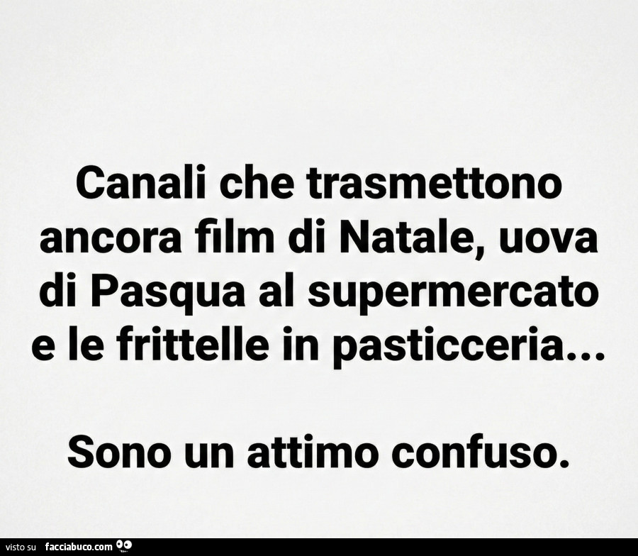 Canali che trasmettono ancora film di natale, uova di pasqua al supermercato e le frittelle in pasticceria&hellip; sono un attimo confuso