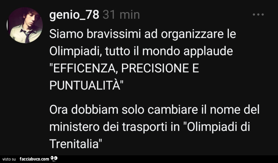 Siamo bravissimi ad organizzare le olimpiadi, tutto il mondo applaude efficenza, precisione e puntualità ora dobbiam solo cambiare il nome del ministero dei trasporti in olimpiadi di trenitalia