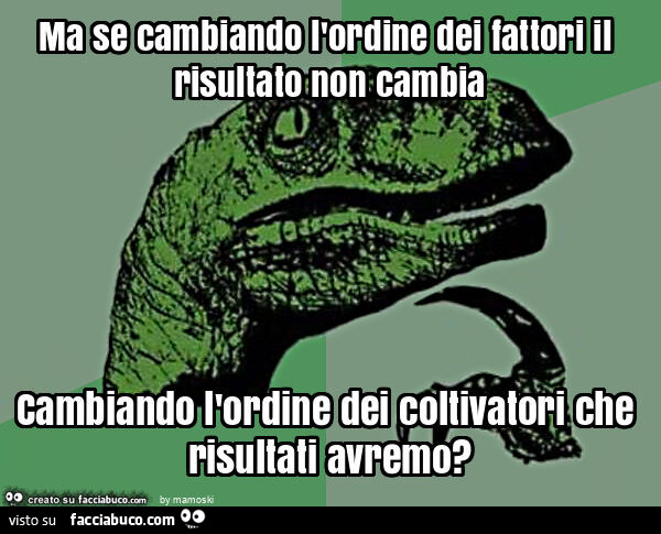 Ma se cambiando l'ordine dei fattori il risultato non cambia cambiando l'ordine dei coltivatori che risultati avremo?