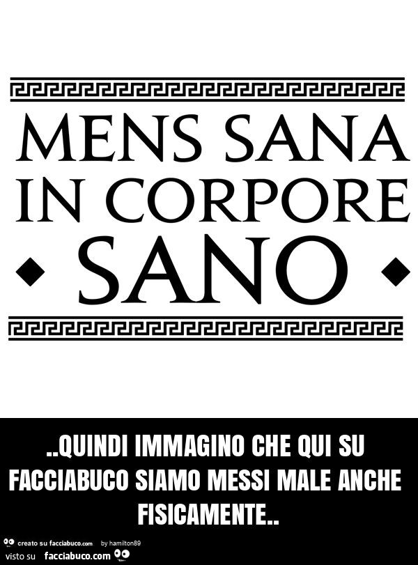 Quindi immagino che qui su facciabuco siamo messi male anche fisicamente