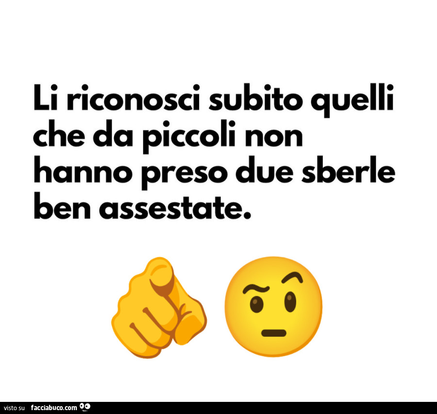 Li riconosci subito quelli che da piccoli non hanno preso due sberle ben assestate