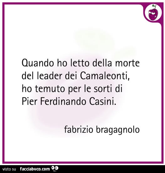 Quando ho letto della morte del leader dei camaleonti, ho temuto per le sorti di pier ferdinando casini