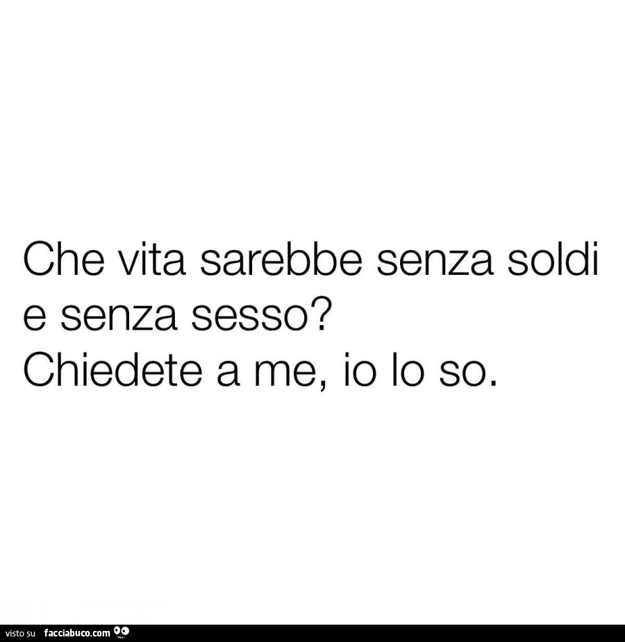 Che vita sarebbe senza soldi e senza sesso? Chiedete a me, io lo so