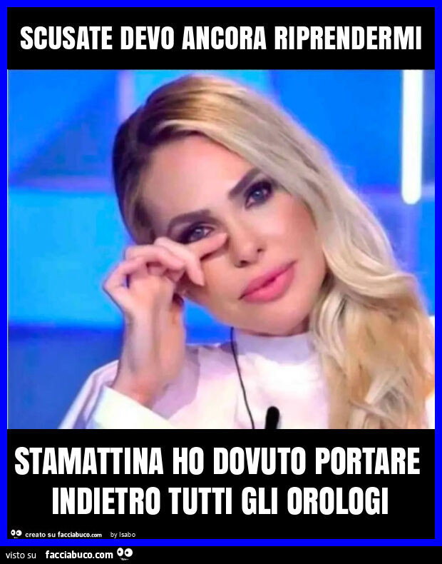 Scusate devo ancora riprendermi stamattina ho dovuto portare indietro tutti gli orologi ilary blasi