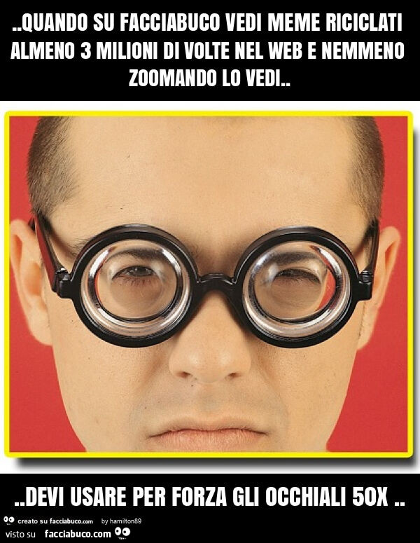 Quando su facciabuco vedi meme riciclati almeno 3 milioni di volte nel web e nemmeno zoomando lo vedi… devi usare per forza gli occhiali 50x