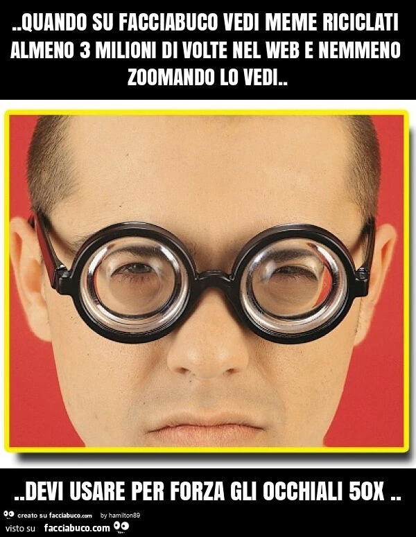 Quando su facciabuco vedi meme riciclati almeno 3 milioni di volte nel web e nemmeno zoomando lo vedi&hellip; devi usare per forza gli occhiali 50x