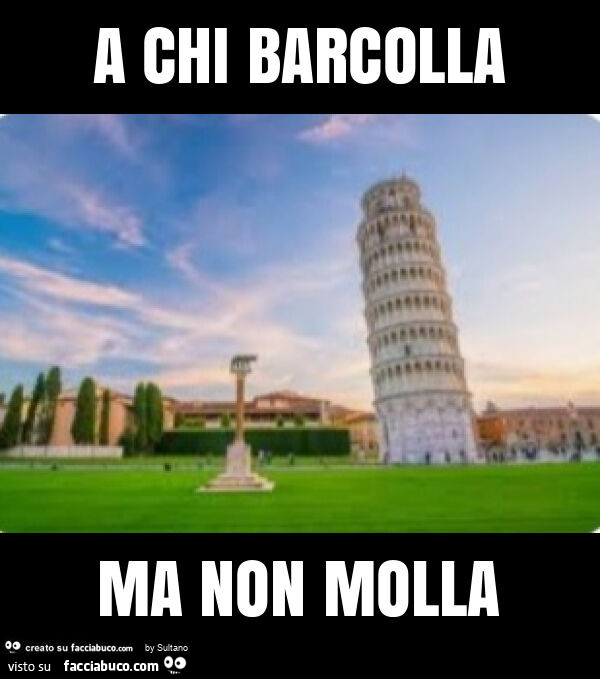 A chi barcolla ma non molla