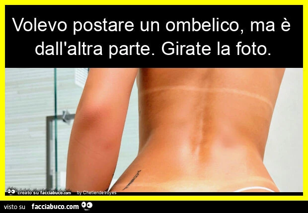Volevo postare un ombelico, ma รจ dall'altra parte. Girate la foto