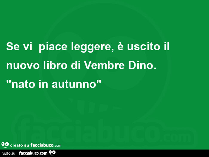Se vi piace leggere, è uscito il nuovo libro di vembre dino. Nato in autunno