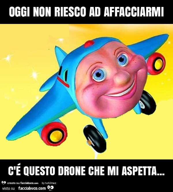 Oggi non riesco ad affacciarmi c'é questo drone che mi aspetta
