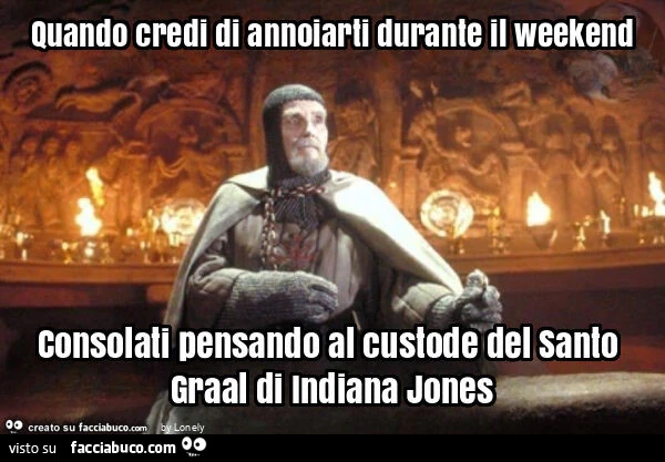 Quando credi di annoiarti durante il weekend consolati pensando al custode del santo graal di indiana jones