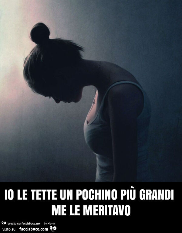 Io le tette un pochino più grandi me le meritavo