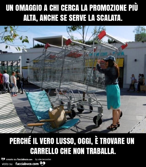 Un omaggio a chi cerca la promozione più alta, anche se serve la scalata. Perché il vero lusso, oggi, è trovare un carrello che non traballa