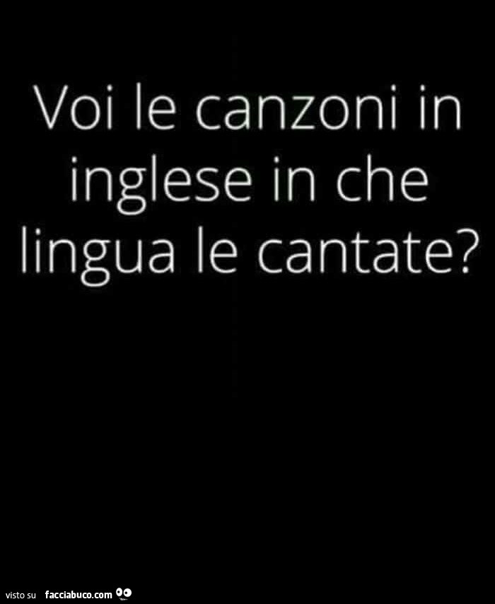 Voi le canzoni in inglese in che lingua le cantate?
