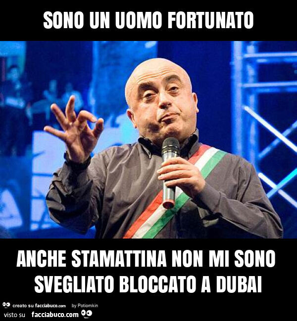 Sono un uomo fortunato anche stamattina non mi sono svegliato bloccato a dubai