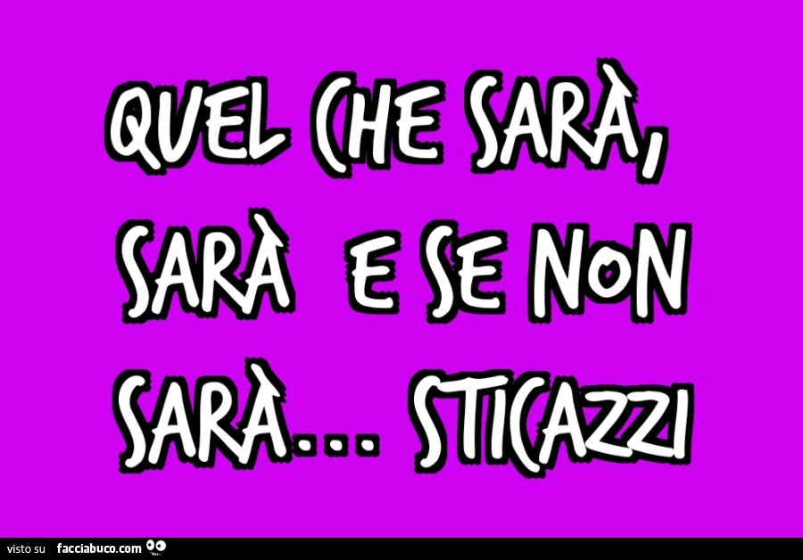 Quel che sarà, sarà e se non sarà&hellip; sticazzi