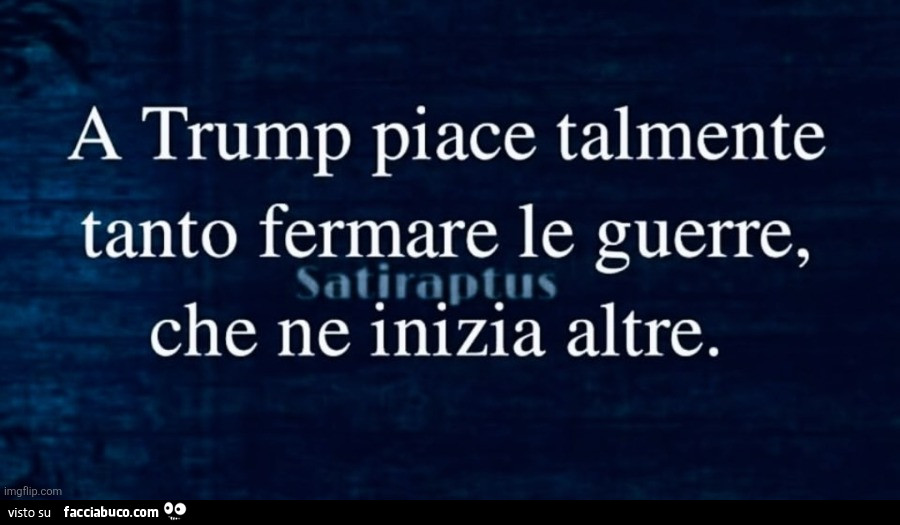 A trump piace talmente tanto fermare le guerre, che ne inizia altre