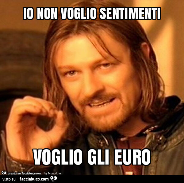 Io non voglio sentimenti voglio gli euro