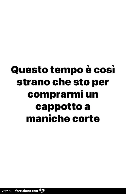 Questo tempo è così strano che sto per comprarmi un cappotto a maniche corte