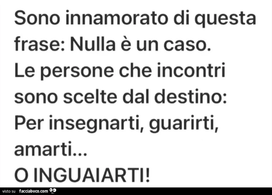 Sono innamorato di frase: Nulla è un caso. Le persone che incontri sono scelte dal destino: Per insegnarti, guarirti, questa amarti&hellip; O INGUAIARTI