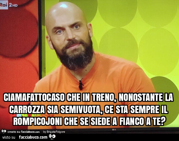 Ciamafatto caso che in treno, nonostante la carrozza sia semivuota, ce sta sempre il rompicojoni che se siede a fianco a te?