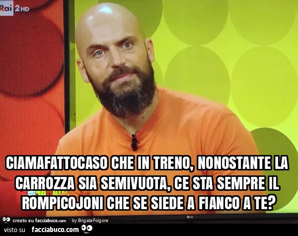 Ciamafatto caso che in treno, nonostante la carrozza sia semivuota, ce sta sempre il rompicojoni che se siede a fianco a te?