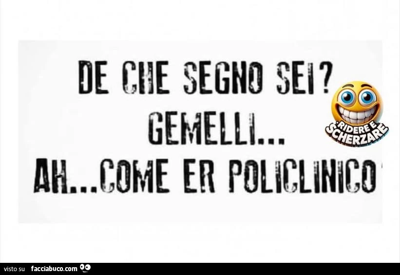 De che segno sei? Gemelli&hellip; ah come er policlinico