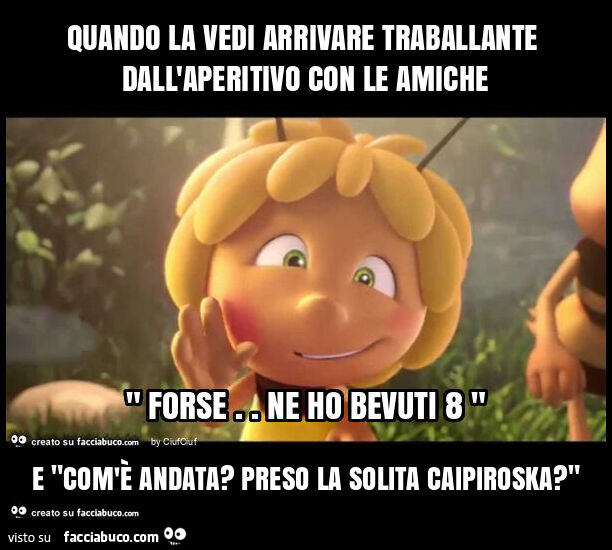 Quando la vedi arrivare traballante dall'aperitivo con le amiche e "com'è andata? Preso la solita caipiroska? "
