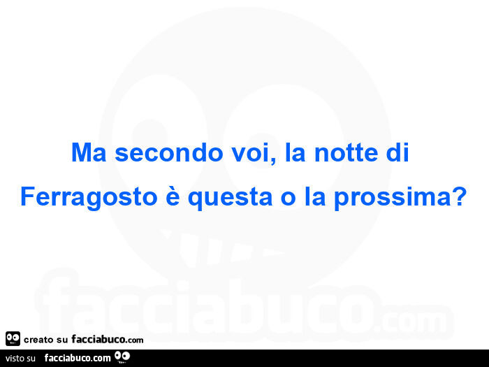 Ma secondo voi, la notte di ferragosto è questa o la prossima?