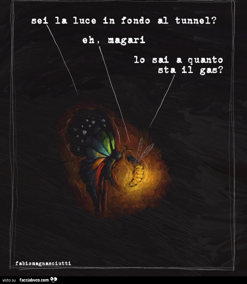 Sei la luce in fondo al tunnel? Eh magari. Io sai a quanto sta il gas?