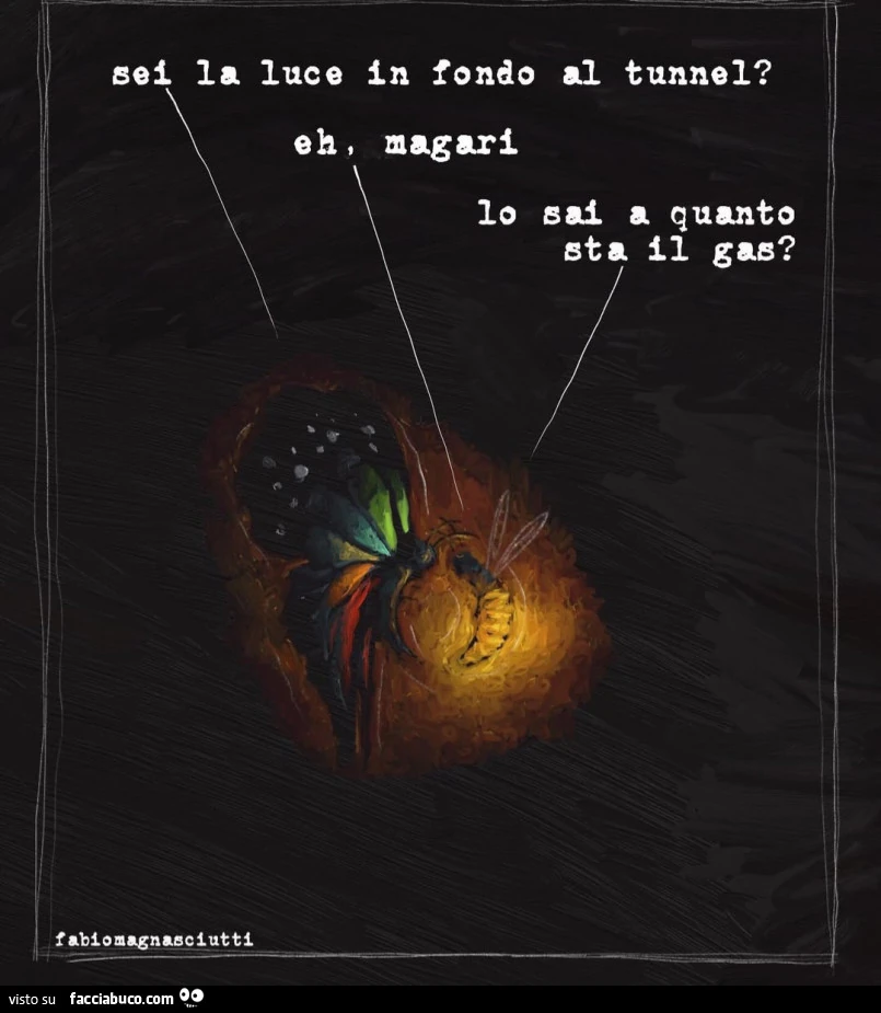 Sei la luce in fondo al tunnel? Eh magari. Io sai a quanto sta il gas?