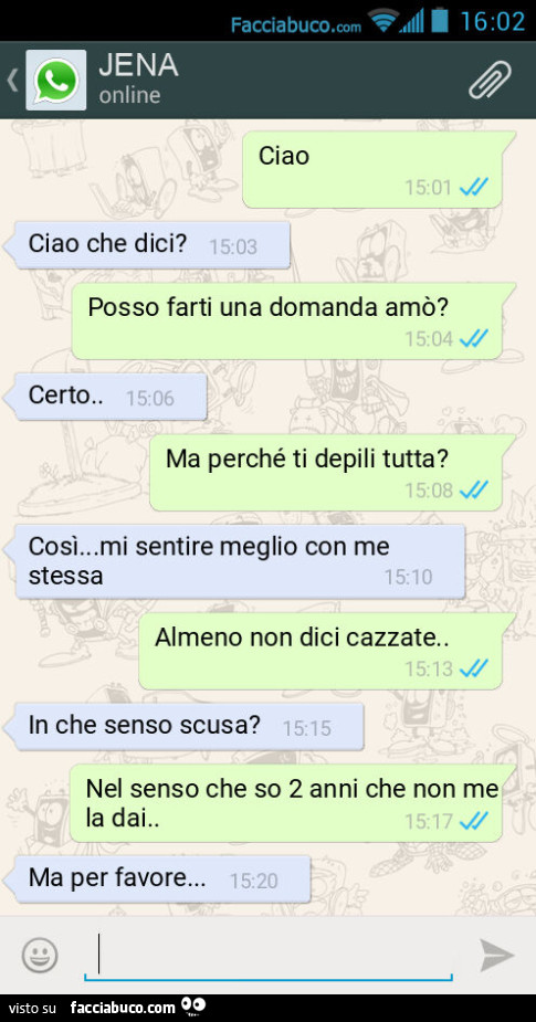 Ciao. Ciao che dici? Posso farti una domanda amò? Certo. Ma perché ti depili tutta? Così… mi sentire meglio con me stessa. Almeno non dici cazzate. In che senso scusa? Nel senso che so 2 anni che non me la dai. Ma per favore