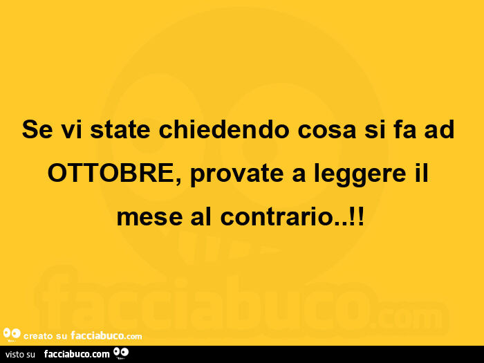 Se vi state chiedendo cosa si fa ad ottobre, provate a leggere il mese al contrario