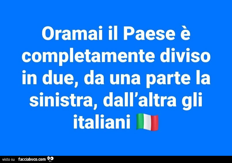 Oramai il paese è completamente diviso in due, da una parte la sinistra, dall'altra gli italiani