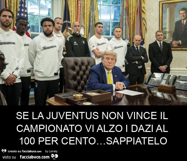 Se la juventus non vince il campionato vi alzo i dazi al 100 per cento… sappiatelo