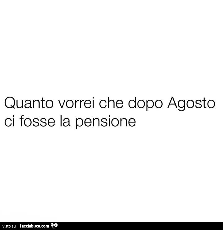 Quanto vorrei che dopo agosto ci fosse la pensione