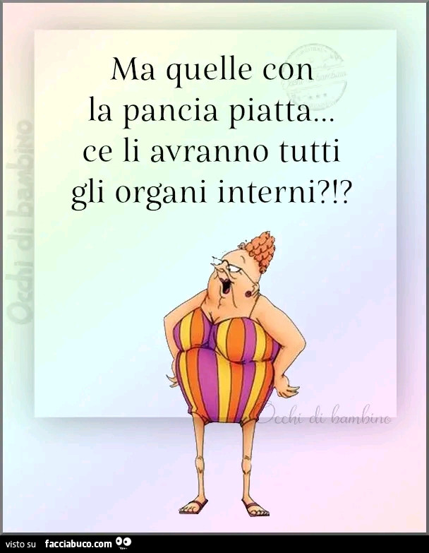 Ma quelle con la pancia piatta&hellip; ce li avranno tutti gli organi interni?!?