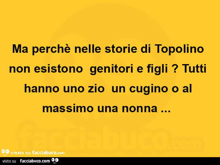Ma perchè nelle storie di topolino non esistono  genitori e figli? Tutti hanno uno zio  un cugino o al massimo una nonna&hellip;   