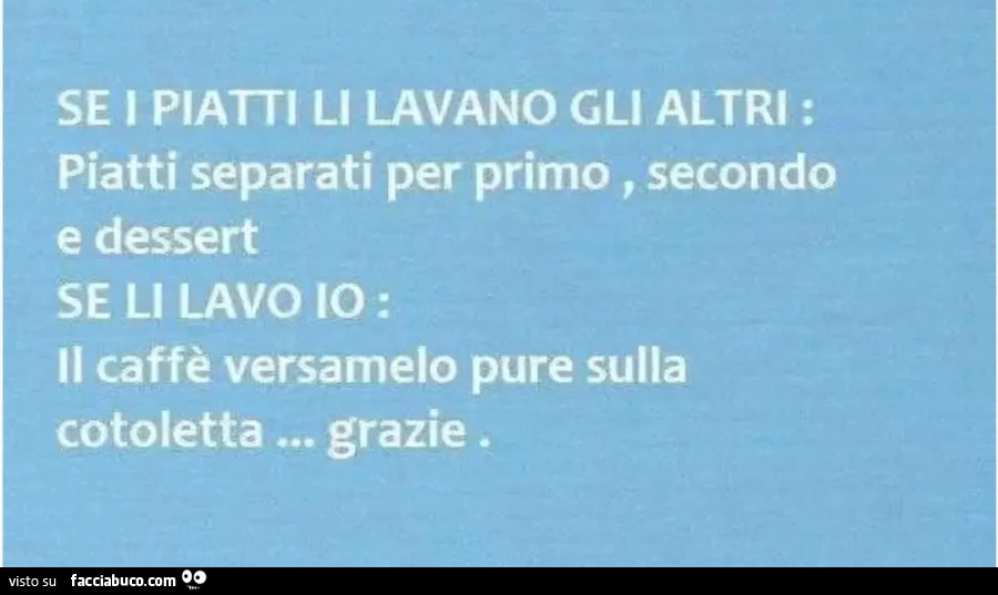 Se i piatti li lavano gli altri piatti separati per primo secondo e dessert se li lavo io il caffè versamelo pure sulla cotoletta grazie