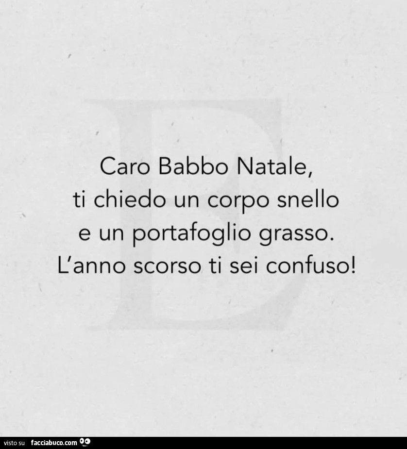 Caro babbo natale, ti chiedo un corpo snello e un portafoglio grasso. L'anno scorso ti sei confuso