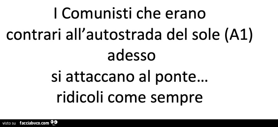 I comunisti che erano contrari all'autostrada del sole a1 adesso si attaccano al ponte… ridicoli come sempre
