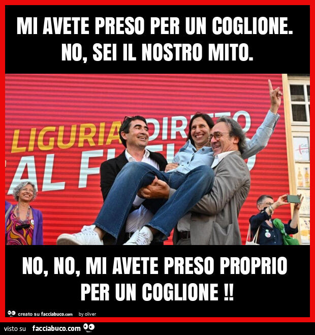 Mi avete preso per un coglione. No, sei il nostro mito. No, no, mi avete preso proprio per un coglione