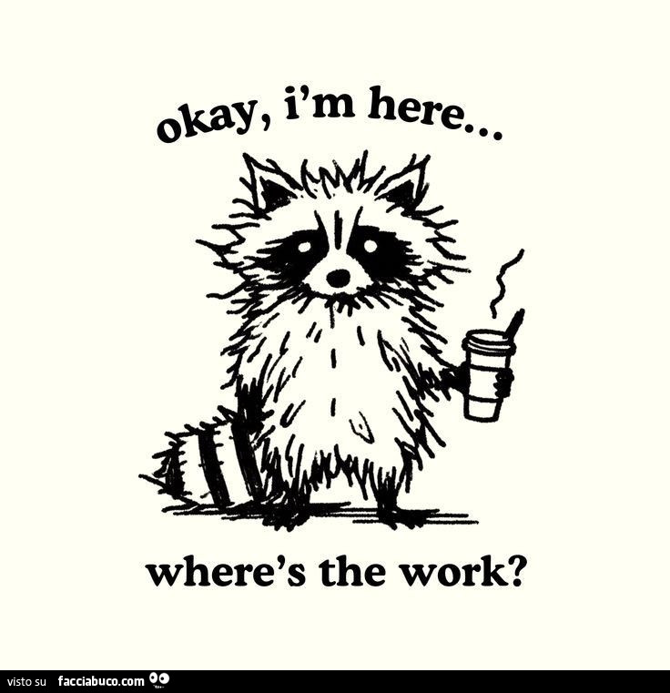 Okay, I am here… where is the work?